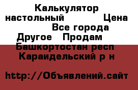 Калькулятор настольный Citizen › Цена ­ 300 - Все города Другое » Продам   . Башкортостан респ.,Караидельский р-н